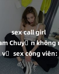 sex call girl việt nam Chuyện không ngờ về sex công viên: Bí mật nguy hiểm mà bạn nên biết