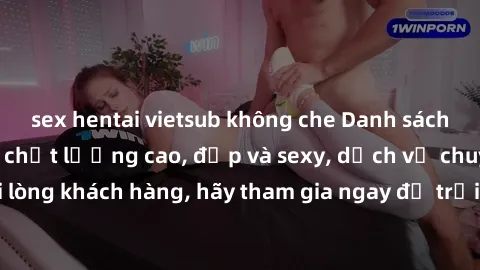 sex hentai vietsub không che Danh sách gái gọi Việt Nam chất lượng cao, đẹp và sexy, dịch vụ chuyên nghiệp, hài lòng khách hàng, hãy tham gia ngay để trải nghiệm những phút giây đáng nhớ!