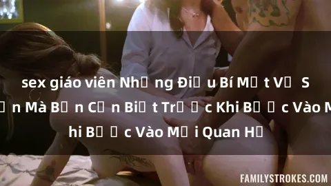 sex giáo viên Những Điều Bí Mật Về Sex Người Lớn Mà Bạn Cần Biết Trước Khi Bước Vào Mối Quan Hệ