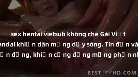 sex hentai vietsub không che Gái Việt bị lộ clip sex, scandal khiến dân mạng dậy sóng. Tin đồn và đoạn video gây chấn động, khiến cộng đồng mạng phẫn nộ và lo lắng. Bi kịch ẩn sau bức màn đen tối của 