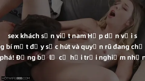 sex khách sạn việt nam Hấp dẫn với sex Mỹ đen: Những bí mật đầy sức hút và quyến rũ đang chờ đợi bạn khám phá! Đừng bỏ lỡ cơ hội trải nghiệm những khoảnh khắc mãnh liệt và đam mê!