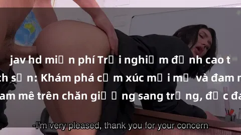 jav hd miễn phí Trải nghiệm đỉnh cao tình yêu tại sex khách sạn: Khám phá cảm xúc mới mẻ và đam mê trên chăn giường sang trọng, độc đáo, không giới hạn.
