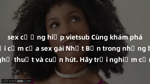 sex cưỡng hiếp vietsub Cùng khám phá vẻ đẹp và sức gợi cảm của sex gái Nhật Bản trong những bộ phim đầy nghệ thuật và cuốn hút. Hãy trải nghiệm cảm xúc đầy mới mẻ và sống động từ những cảnh quay tinh 