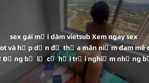 sex gái mại dâm vietsub Xem ngay sex anime vietsub cực hot và hấp dẫn để thỏa mãn niềm đam mê của bạn! Đừng bỏ lỡ cơ hội trải nghiệm những bộ anime đỉnh cao chỉ có tại đây!
