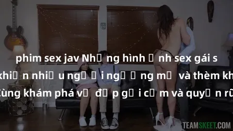 phim sex jav Những hình ảnh sex gái sinh viên Việt Nam khiến nhiều người ngưỡng mộ và thèm khát. Cùng khám phá vẻ đẹp gợi cảm và quyến rũ của những cô gái trẻ này.