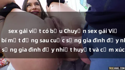 sex gái việt có bầu Chuyện sex gái Việt có chồng: Những bí mật đằng sau cuộc sống gia đình đầy nhiệt huyết và cảm xúc