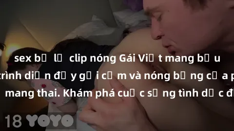 sex bị lộ clip nóng Gái Việt mang bầu và làm tình: Màn trình diễn đầy gợi cảm và nóng bỏng của phụ nữ mang thai. Khám phá cuộc sống tình dục đầy hấp dẫn và mới lạ của họ!