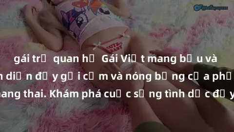 gái trẻ quan hệ Gái Việt mang bầu và làm tình: Màn trình diễn đầy gợi cảm và nóng bỏng của phụ nữ mang thai. Khám phá cuộc sống tình dục đầy hấp dẫn và mới lạ của họ!