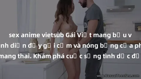 sex anime vietsub Gái Việt mang bầu và làm tình: Màn trình diễn đầy gợi cảm và nóng bỏng của phụ nữ mang thai. Khám phá cuộc sống tình dục đầy hấp dẫn và mới lạ của họ!