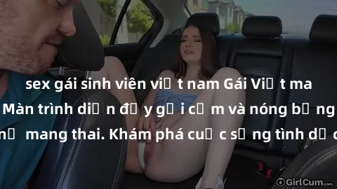 sex gái sinh viên việt nam Gái Việt mang bầu và làm tình: Màn trình diễn đầy gợi cảm và nóng bỏng của phụ nữ mang thai. Khám phá cuộc sống tình dục đầy hấp dẫn và mới lạ của họ!