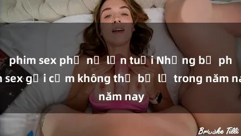 phim sex phụ nữ lớn tuổi Những bộ phim sex gợi cảm không thể bỏ lỡ trong năm nay
