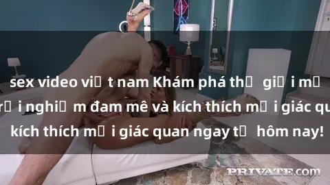 sex video việt nam Khám phá thế giới mới của sex online: trải nghiệm đam mê và kích thích mọi giác quan ngay từ hôm nay!