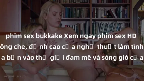 phim sex bukkake Xem ngay phim sex HD chất lượng cao không che, đỉnh cao của nghệ thuật làm tình, đưa bạn vào thế giới đam mê và sóng gió của tình yêu không giới hạn.