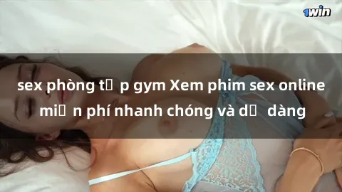 sex phòng tập gym Xem phim sex online miễn phí nhanh chóng và dễ dàng