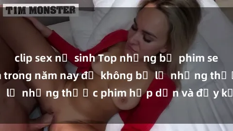 clip sex nữ sinh Top những bộ phim sex hay nhất nên xem trong năm nay để không bỏ lỡ những thước phim hấp dẫn và đầy kịch tính.