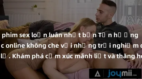 phim sex loạn luân nhật bản Tận hưởng cuộc sống tình dục online không che với những trải nghiệm độc đáo và mới lạ. Khám phá cảm xúc mãnh liệt và thăng hoa cùng đối tác tại các trang web chuyên nghiệp.