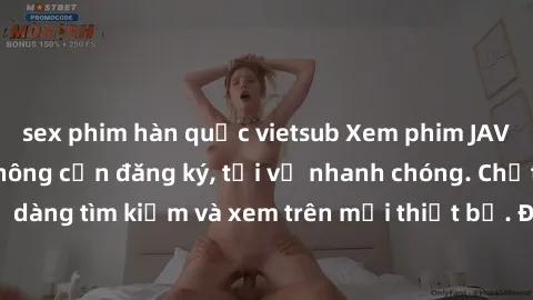 sex phim hàn quốc vietsub Xem phim JAV online miễn phí không cần đăng ký, tải về nhanh chóng. Chất lượng HD, dễ dàng tìm kiếm và xem trên mọi thiết bị. Đặc biệt, không quảng cáo làm phiền.