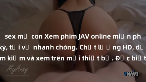 sex mẹ con Xem phim JAV online miễn phí không cần đăng ký, tải về nhanh chóng. Chất lượng HD, dễ dàng tìm kiếm và xem trên mọi thiết bị. Đặc biệt, không quảng cáo làm phiền.