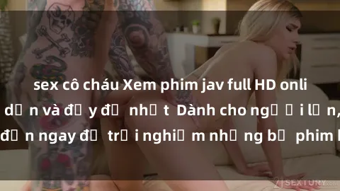sex cô cháu Xem phim jav full HD online miễn phí - Hấp dẫn và đầy đủ nhất  Dành cho người lớn, đến ngay để trải nghiệm những bộ phim hấp dẫn và hấp dẫn.