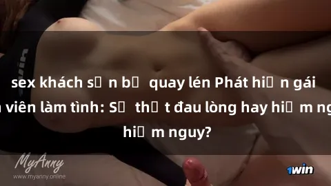 sex khách sạn bị quay lén Phát hiện gái sinh viên làm tình: Sự thật đau lòng hay hiểm nguy?