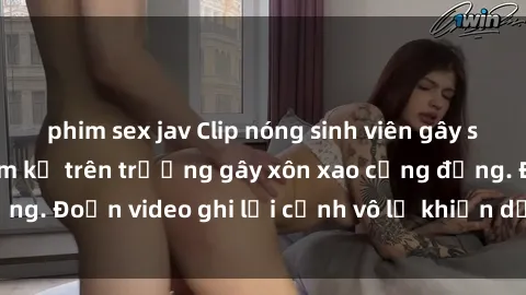 phim sex jav Clip nóng sinh viên gây sốc: Hành động cấm kỵ trên trường gây xôn xao cộng đồng. Đoạn video ghi lại cảnh vô lễ khiến dư luận bức xúc.