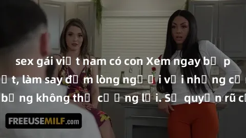 sex gái việt nam có con Xem ngay bộ phim sex milf hot nhất, làm say đắm lòng người với những cảnh nóng bỏng không thể cưỡng lại. Sự quyến rũ của MILF sẽ khiến bạn mãnh liệt!