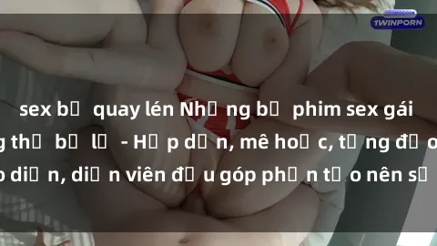 sex bị quay lén Những bộ phim sex gái già đỉnh cao không thể bỏ lỡ - Hấp dẫn, mê hoặc, từng đạo diễn, diễn viên đều góp phần tạo nên sự hấp dẫn, kích thích.
