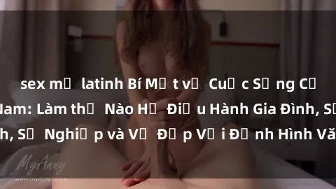sex mỹ latinh Bí Mật về Cuộc Sống Của Các MILF Việt Nam: Làm thế Nào Họ Điều Hành Gia Đình, Sự Nghiệp và Vẻ Đẹp Với Định Hình Văn Hóa Đương Đại