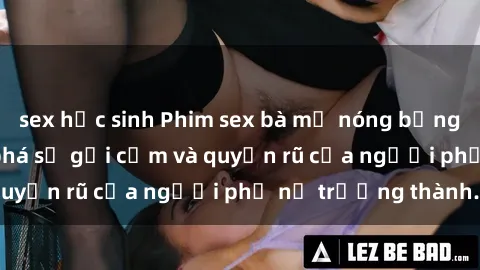 sex học sinh Phim sex bà mẹ nóng bỏng: Hành trình khám phá sự gợi cảm và quyến rũ của người phụ nữ trưởng thành.