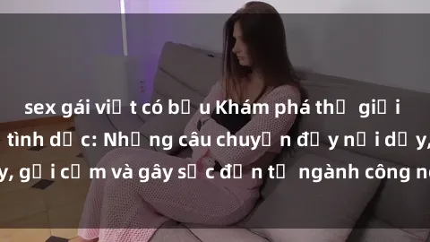 sex gái việt có bầu Khám phá thế giới của phim sex nô lệ tình dục: Những câu chuyện đầy nổi dậy, gợi cảm và gây sốc đến từ ngành công nghiệp giải trí đen tối