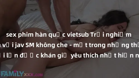 sex phim hàn quốc vietsub Trải nghiệm cảm xúc thăng hoa với jav SM không che - một trong những thể loại phim người lớn được khán giả yêu thích nhất hiện nay. Đảm bảo đem lại sự hấp dẫn, kích thích tối