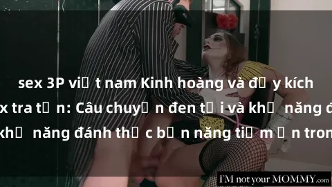 sex 3P việt nam Kinh hoàng và đầy kích thích với phim sex tra tấn: Câu chuyện đen tối và khả năng đánh thức bản năng tiềm ẩn trong con người