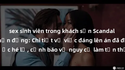 sex sinh viên trong khách sạn Scandal sex cô cháu gây chấn động: Chi tiết vụ việc đáng lên án đã được hé lộ, cảnh báo về nguy cơ làm tổn thương tâm hồn trẻ em.