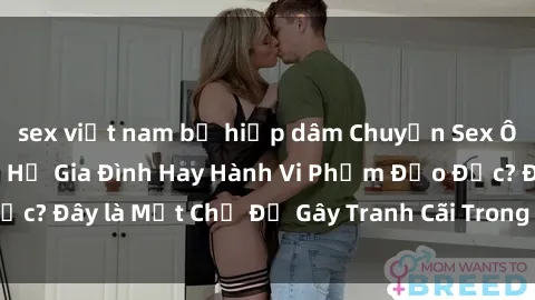 sex việt nam bị hiếp dâm Chuyện Sex Ông Cháu: Mối Quan Hệ Gia Đình Hay Hành Vi Phạm Đạo Đức? Đây là Một Chủ Đề Gây Tranh Cãi Trong Xã Hội Hiện Nay.