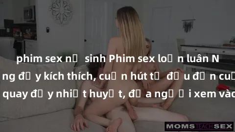 phim sex nữ sinh Phim sex loạn luân Nhật Bản: Hành động đầy kích thích, cuốn hút từ đầu đến cuối. Những cảnh quay đầy nhiệt huyết, đưa người xem vào thế giới độc đáo của tình thân. Đừng bỏ lỡ!