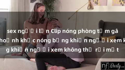 sex người lớn Clip nóng phòng tắm gây sốt: Cận cảnh khoảnh khắc nóng bỏng khiến người xem không thể rời mắt