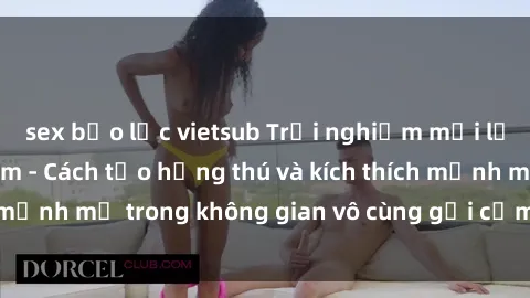 sex bạo lực vietsub Trải nghiệm mới lạ với sex phòng tắm - Cách tạo hứng thú và kích thích mạnh mẽ trong không gian vô cùng gợi cảm và lãng mạn