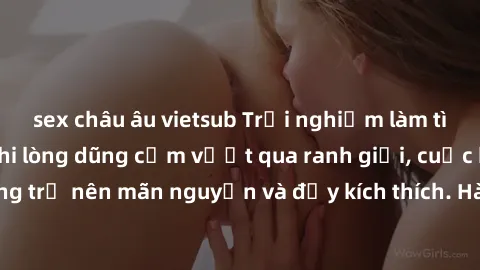 sex châu âu vietsub Trải nghiệm làm tình ngoài đường: Khi lòng dũng cảm vượt qua ranh giới, cuộc hẹn nơi công cộng trở nên mãn nguyện và đầy kích thích. Hành vi nguy hiểm, nhưng cũng tạo nên cảm giác 