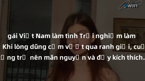 gái Việt Nam làm tình Trải nghiệm làm tình ngoài đường: Khi lòng dũng cảm vượt qua ranh giới, cuộc hẹn nơi công cộng trở nên mãn nguyện và đầy kích thích. Hành vi nguy hiểm, nhưng cũng tạo nên cảm giá