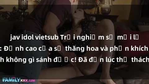 jav idol vietsub Trải nghiệm sự mới lạ với sex gangbang: Đỉnh cao của sự thăng hoa và phấn khích không gì sánh được! Đã đến lúc thử thách giới hạn của bạn!