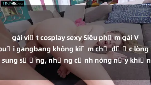 gái việt cosplay sexy Siêu phẩm gái Việt tham gia trong buổi gangbang không kiềm chế được lòng sung sướng, những cảnh nóng nảy khiến ai cũng phải mãn nhãn