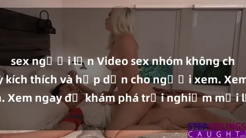 sex người lớn Video sex nhóm không che mới nhất cực kỳ kích thích và hấp dẫn cho người xem. Xem ngay để khám phá trải nghiệm mới lạ và đầy bất ngờ!