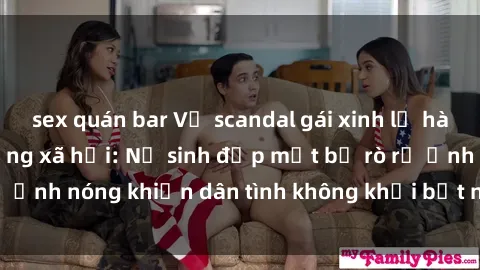 sex quán bar Vụ scandal gái xinh lộ hàng gây sốt trên mạng xã hội: Nữ sinh đẹp mắt bị rò rỉ ảnh nóng khiến dân tình không khỏi bất ngờ và phẫn nộ!