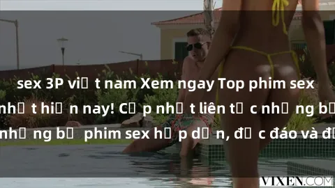 sex 3P việt nam Xem ngay Top phim sex mới nhất đang hot nhất hiện nay! Cập nhật liên tục những bộ phim sex hấp dẫn, độc đáo và đầy kích thích.