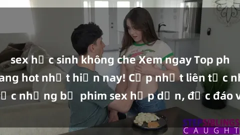 sex học sinh không che Xem ngay Top phim sex mới nhất đang hot nhất hiện nay! Cập nhật liên tục những bộ phim sex hấp dẫn, độc đáo và đầy kích thích.