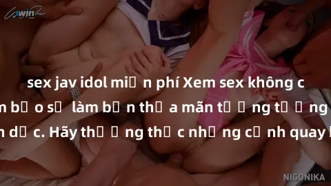 sex jav idol miễn phí Xem sex không che HD miễn phí đảm bảo sẽ làm bạn thỏa mãn tưởng tượng và nhu cầu tình dục. Hãy thưởng thức những cảnh quay hấp dẫn và mãnh liệt ngay bây giờ!