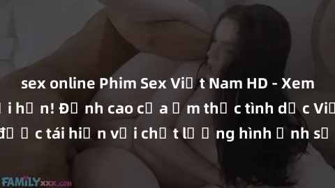 sex online Phim Sex Việt Nam HD - Xem ngay và không giới hạn! Đỉnh cao của ẩm thực tình dục Việt Nam được tái hiện với chất lượng hình ảnh sắc nét. Hãy thưởng thức ngay!