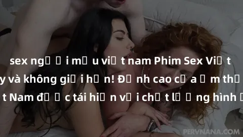 sex người mẫu việt nam Phim Sex Việt Nam HD - Xem ngay và không giới hạn! Đỉnh cao của ẩm thực tình dục Việt Nam được tái hiện với chất lượng hình ảnh sắc nét. Hãy thưởng thức ngay!
