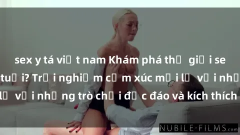 sex y tá việt nam Khám phá thế giới sex trực tuyến: Hơn tuổi? Trải nghiệm cảm xúc mới lạ với những trò chơi độc đáo và kích thích người lớn