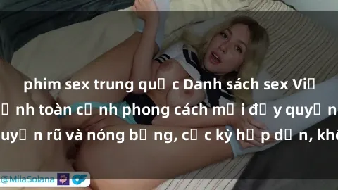 phim sex trung quốc Danh sách sex Việt Nam không che - Ảnh toàn cảnh phong cách mới đầy quyến rũ và nóng bỏng, cực kỳ hấp dẫn, không thể bỏ qua!